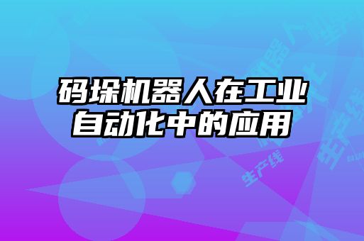 碼垛機器人在工業自動化中的應用
